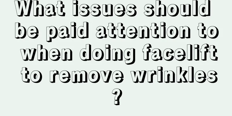 What issues should be paid attention to when doing facelift to remove wrinkles?