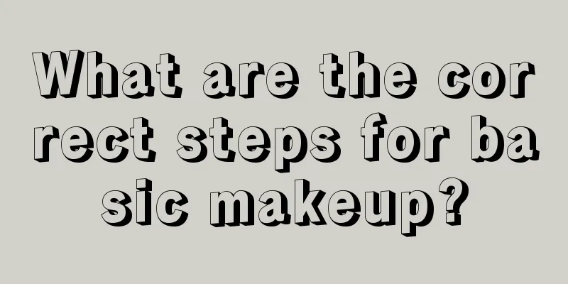 What are the correct steps for basic makeup?