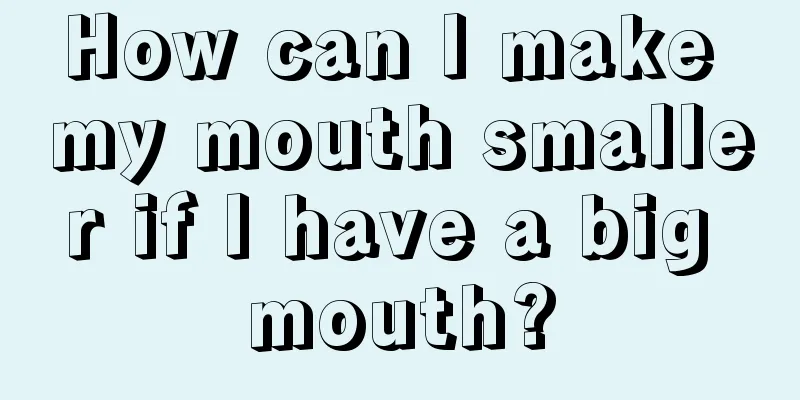 How can I make my mouth smaller if I have a big mouth?