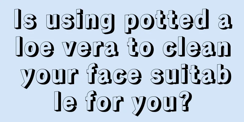 Is using potted aloe vera to clean your face suitable for you?