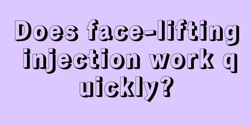 Does face-lifting injection work quickly?