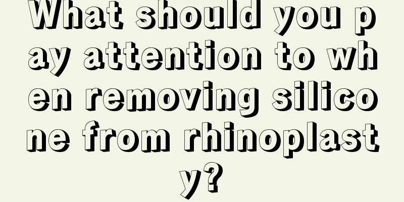 What should you pay attention to when removing silicone from rhinoplasty?