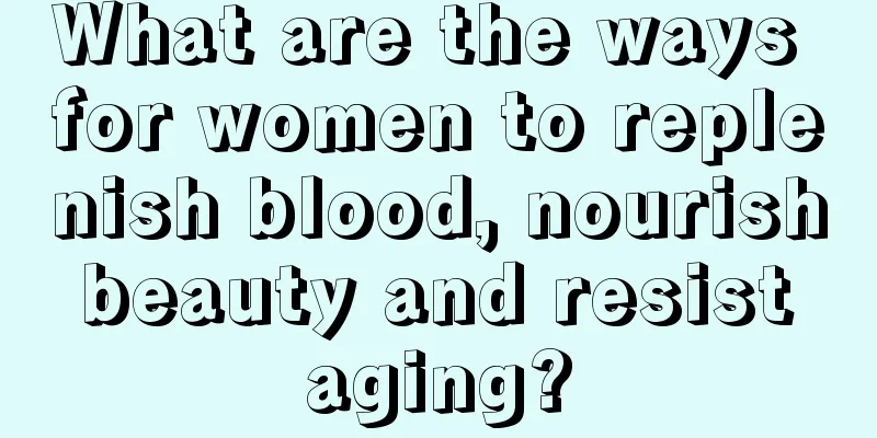 What are the ways for women to replenish blood, nourish beauty and resist aging?