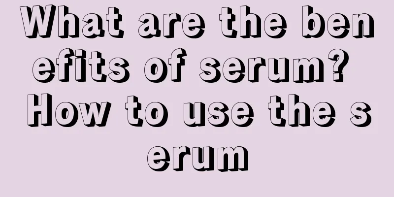 What are the benefits of serum? How to use the serum