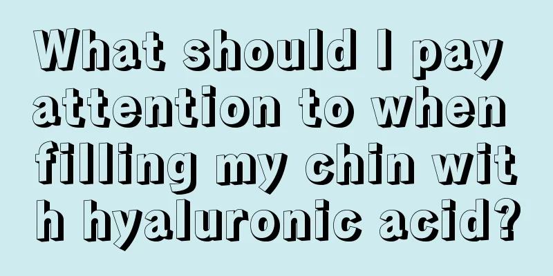 What should I pay attention to when filling my chin with hyaluronic acid?