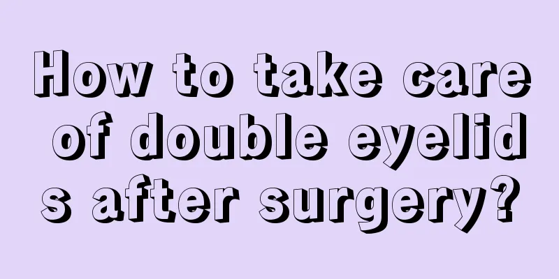 How to take care of double eyelids after surgery?