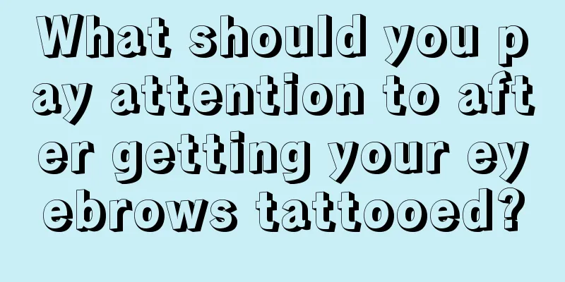 What should you pay attention to after getting your eyebrows tattooed?