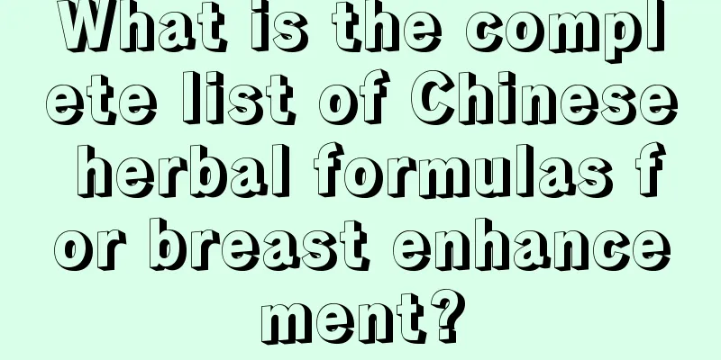 What is the complete list of Chinese herbal formulas for breast enhancement?