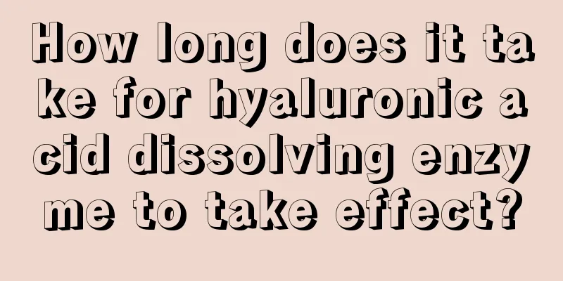 How long does it take for hyaluronic acid dissolving enzyme to take effect?