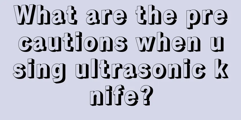 What are the precautions when using ultrasonic knife?