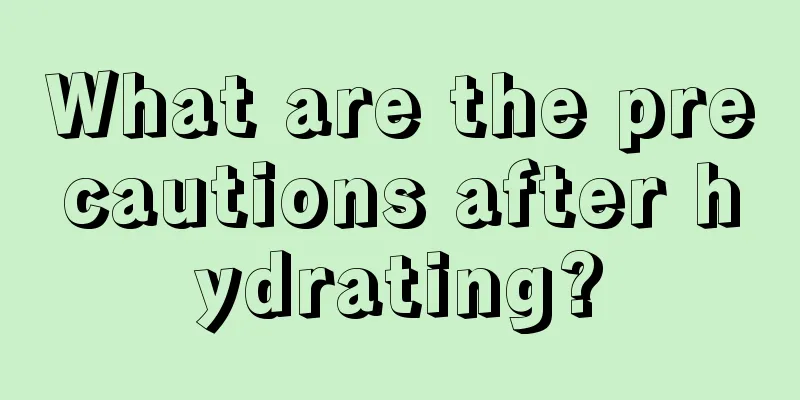 What are the precautions after hydrating?