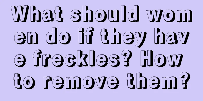 What should women do if they have freckles? How to remove them?