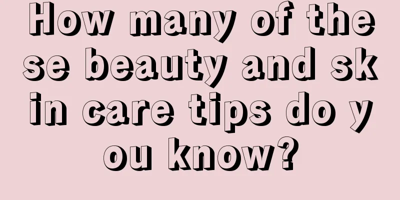 How many of these beauty and skin care tips do you know?