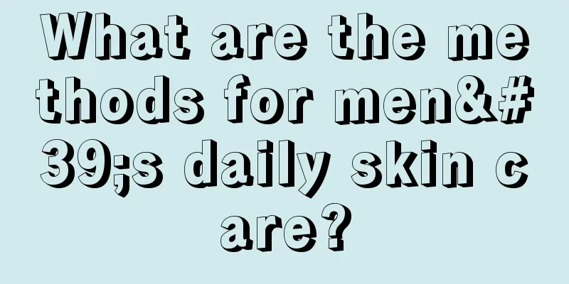 What are the methods for men's daily skin care?