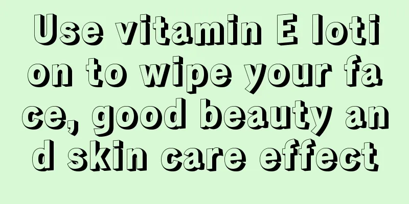 Use vitamin E lotion to wipe your face, good beauty and skin care effect