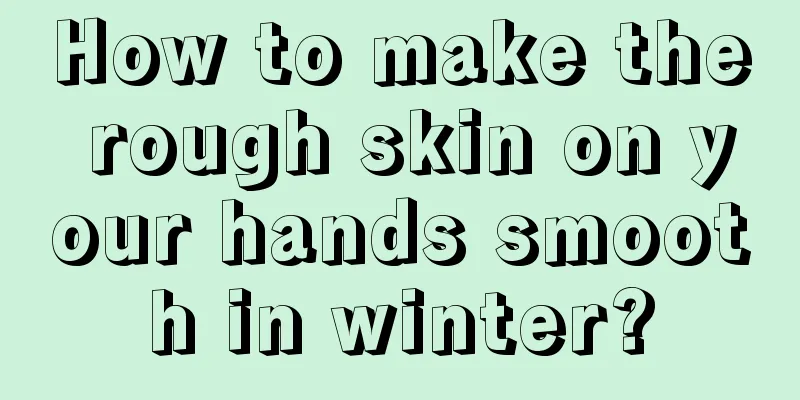 How to make the rough skin on your hands smooth in winter?