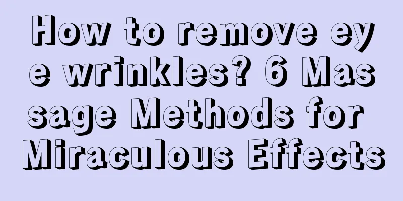 How to remove eye wrinkles? 6 Massage Methods for Miraculous Effects