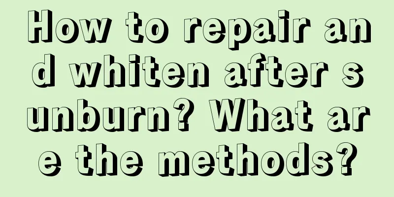 How to repair and whiten after sunburn? What are the methods?