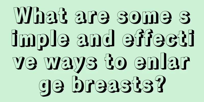 What are some simple and effective ways to enlarge breasts?