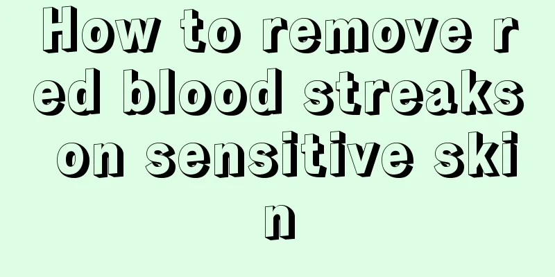 How to remove red blood streaks on sensitive skin