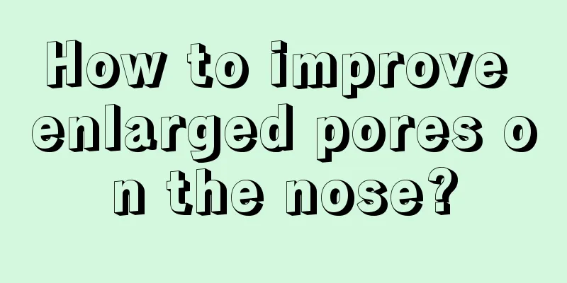 How to improve enlarged pores on the nose?