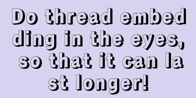 Do thread embedding in the eyes, so that it can last longer!