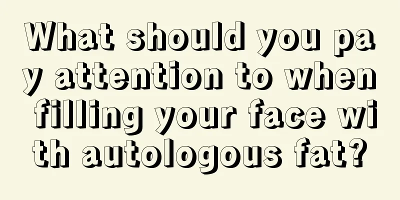 What should you pay attention to when filling your face with autologous fat?