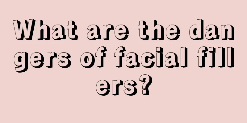 What are the dangers of facial fillers?