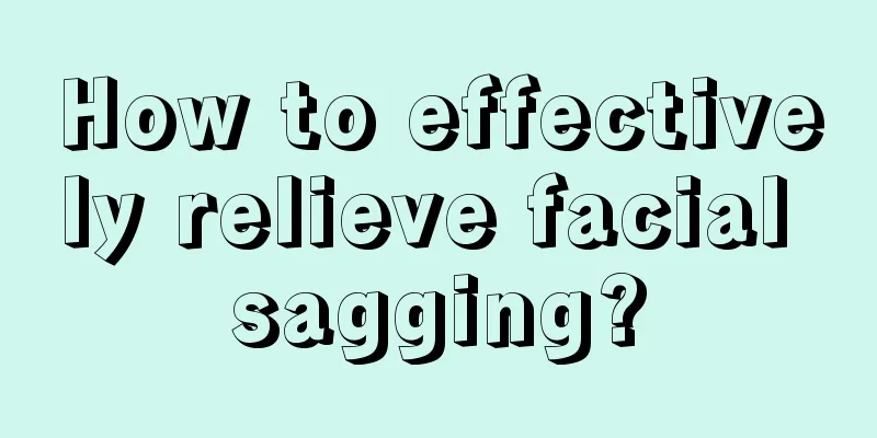 How to effectively relieve facial sagging?