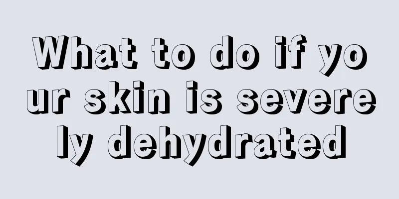 What to do if your skin is severely dehydrated