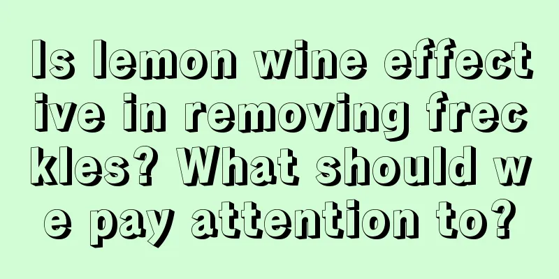 Is lemon wine effective in removing freckles? What should we pay attention to?