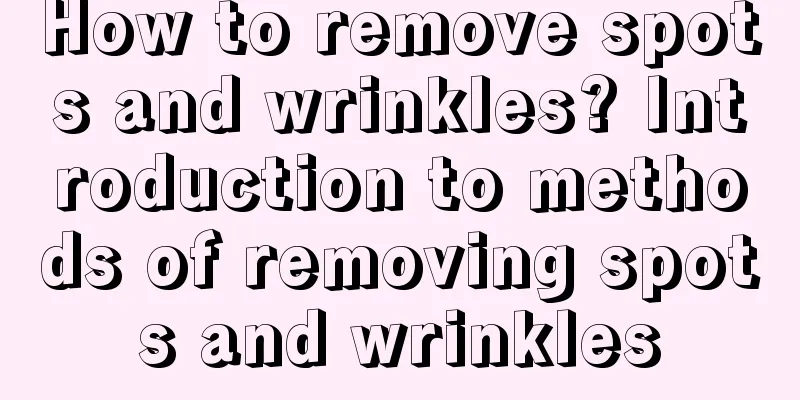 How to remove spots and wrinkles? Introduction to methods of removing spots and wrinkles