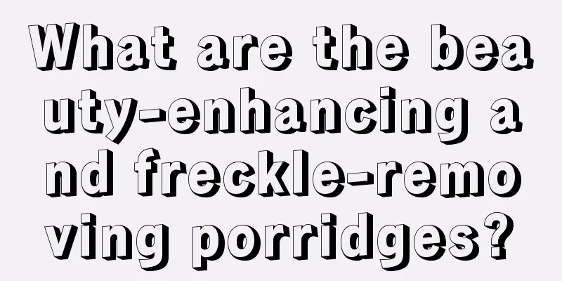 What are the beauty-enhancing and freckle-removing porridges?