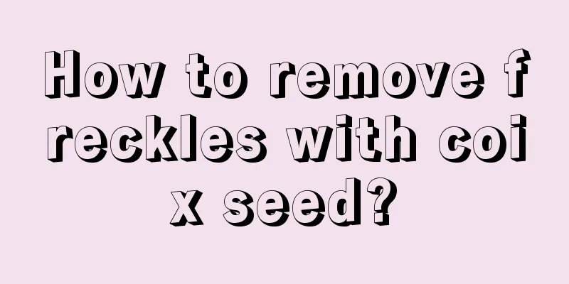 How to remove freckles with coix seed?