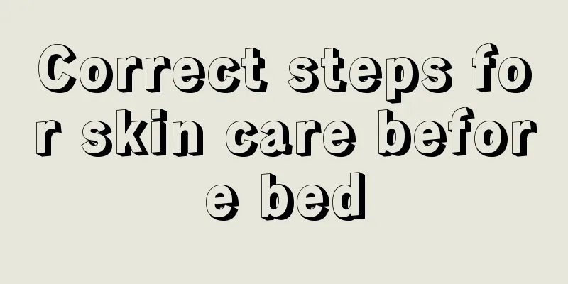 Correct steps for skin care before bed