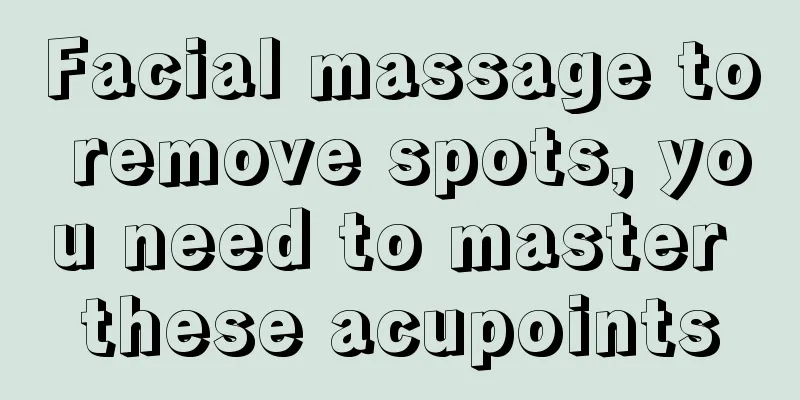 Facial massage to remove spots, you need to master these acupoints