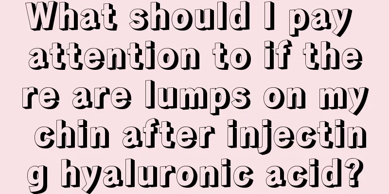 What should I pay attention to if there are lumps on my chin after injecting hyaluronic acid?