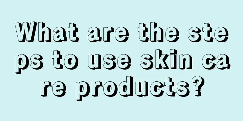 What are the steps to use skin care products?