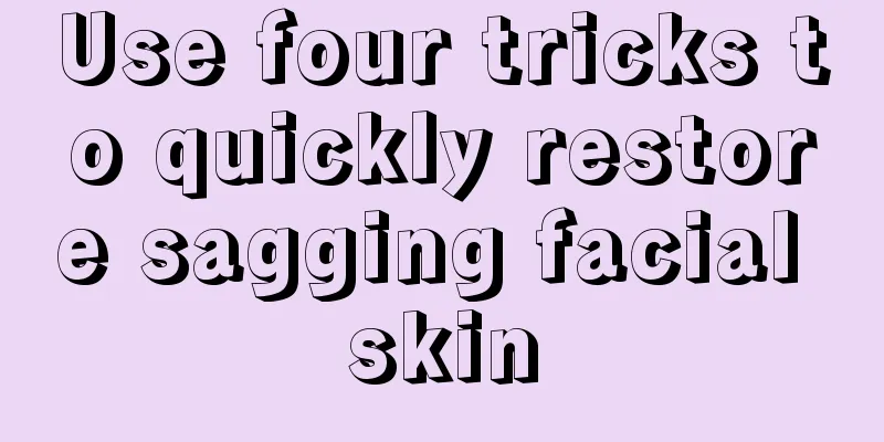 Use four tricks to quickly restore sagging facial skin