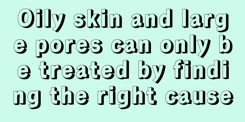 Oily skin and large pores can only be treated by finding the right cause