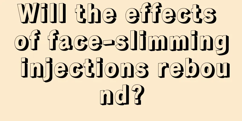 Will the effects of face-slimming injections rebound?