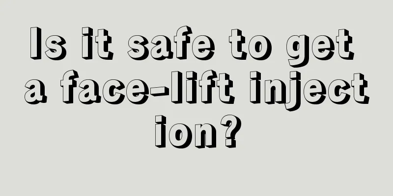 Is it safe to get a face-lift injection?