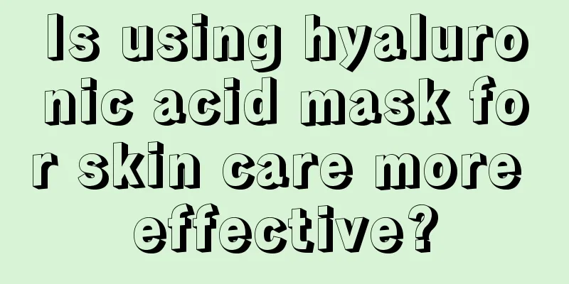 Is using hyaluronic acid mask for skin care more effective?