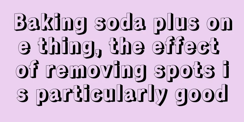 Baking soda plus one thing, the effect of removing spots is particularly good