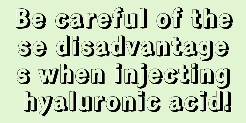 Be careful of these disadvantages when injecting hyaluronic acid!