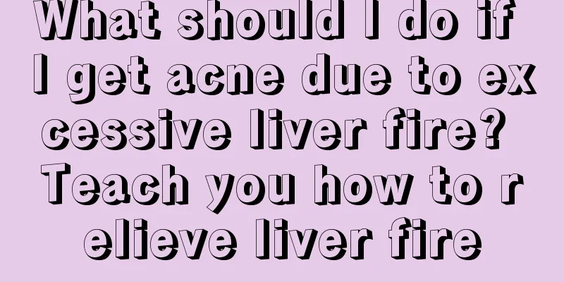 What should I do if I get acne due to excessive liver fire? Teach you how to relieve liver fire