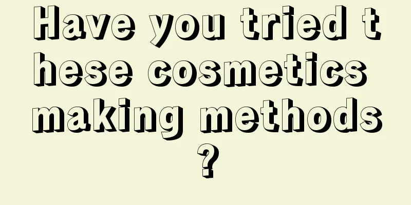 Have you tried these cosmetics making methods?