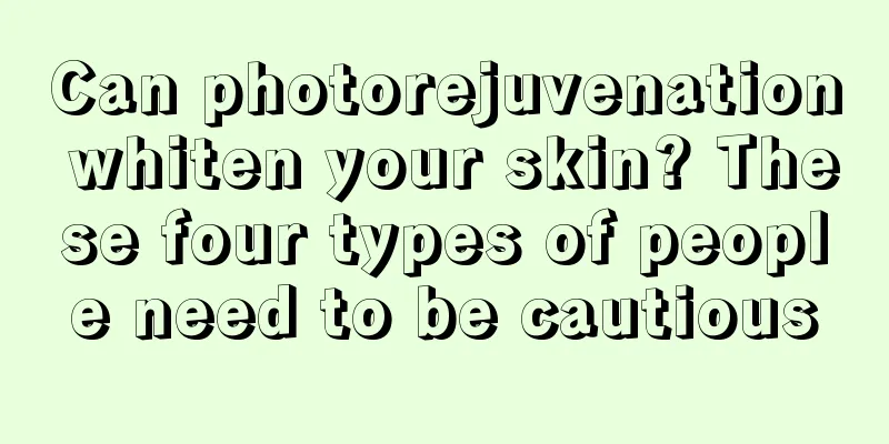 Can photorejuvenation whiten your skin? These four types of people need to be cautious