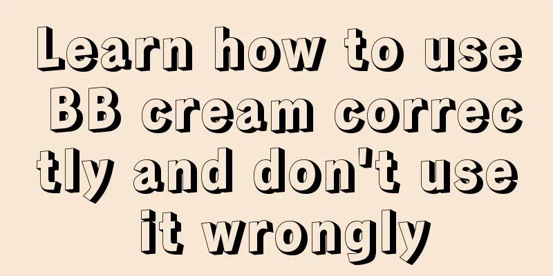 Learn how to use BB cream correctly and don't use it wrongly