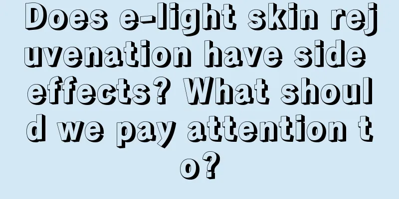 Does e-light skin rejuvenation have side effects? What should we pay attention to?